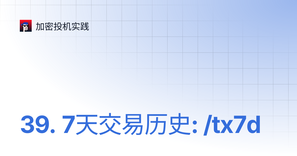 39. 7天交易历史: /tx7d | 加密投机实践